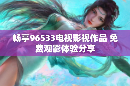 畅享96533电视影视作品 免费观影体验分享