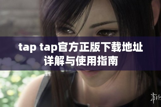 tap tap官方正版下载地址详解与使用指南