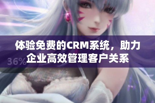 体验免费的CRM系统，助力企业高效管理客户关系
