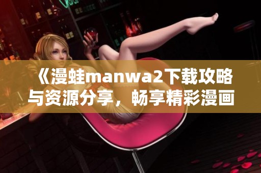 《漫蛙manwa2下载攻略与资源分享，畅享精彩漫画世界》