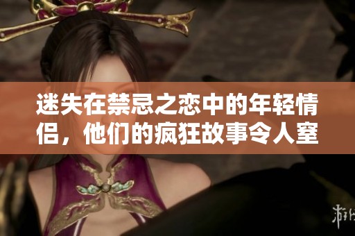 迷失在禁忌之恋中的年轻情侣，他们的疯狂故事令人窒息
