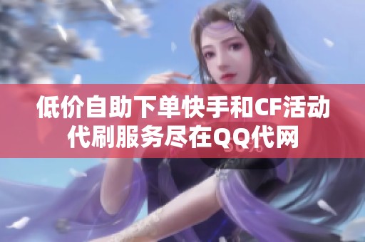 低价自助下单快手和CF活动代刷服务尽在QQ代网