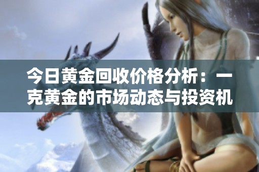 今日黄金回收价格分析：一克黄金的市场动态与投资机会