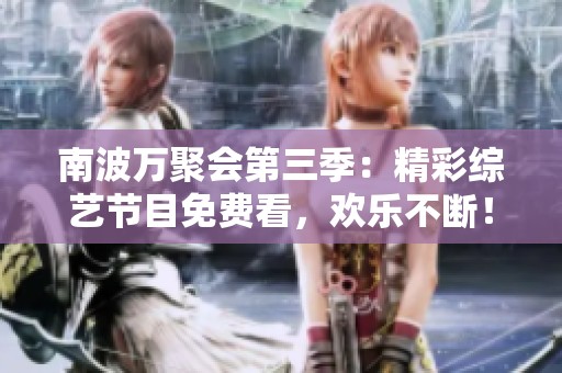 南波万聚会第三季：精彩综艺节目免费看，欢乐不断！