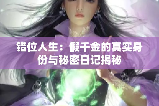 错位人生：假千金的真实身份与秘密日记揭秘