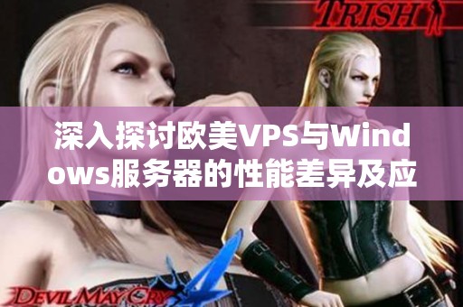 深入探讨欧美VPS与Windows服务器的性能差异及应用场景