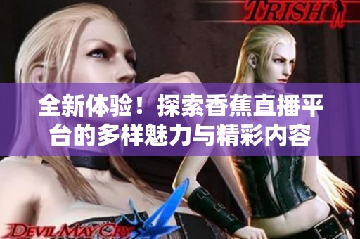 全新体验！探索香蕉直播平台的多样魅力与精彩内容