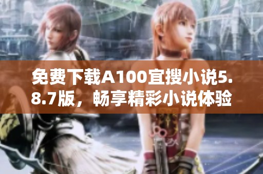 免费下载A100宜搜小说5.8.7版，畅享精彩小说体验