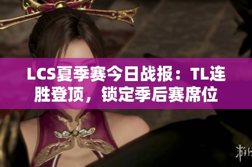 LCS夏季赛今日战报：TL连胜登顶，锁定季后赛席位