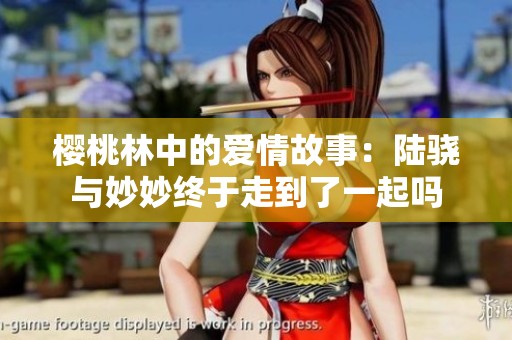 樱桃林中的爱情故事：陆骁与妙妙终于走到了一起吗