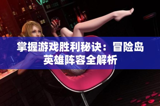 掌握游戏胜利秘诀：冒险岛英雄阵容全解析