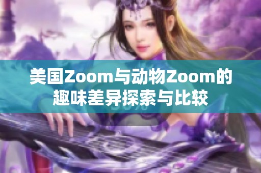美国Zoom与动物Zoom的趣味差异探索与比较