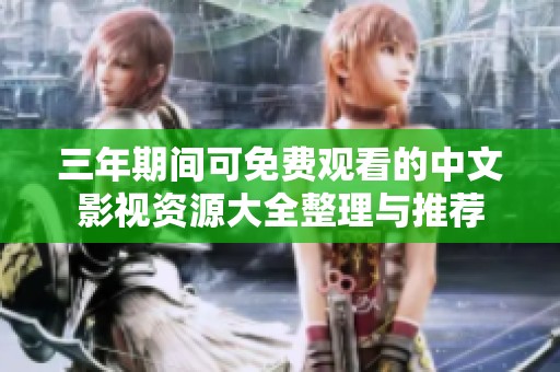 三年期间可免费观看的中文影视资源大全整理与推荐