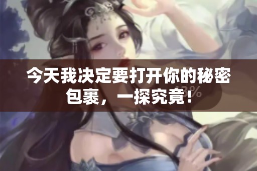 今天我决定要打开你的秘密包裹，一探究竟！