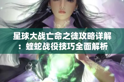 星球大战亡命之徒攻略详解：蝰蛇战役技巧全面解析