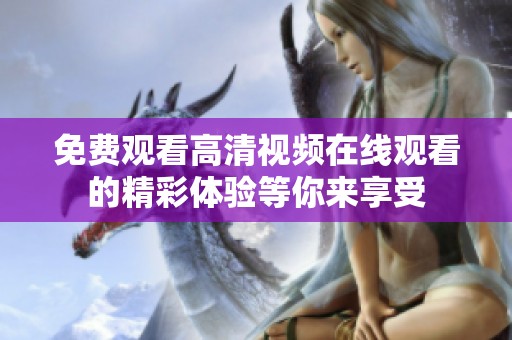 免费观看高清视频在线观看的精彩体验等你来享受