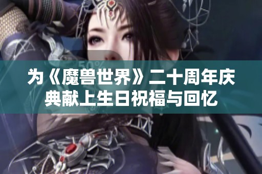 为《魔兽世界》二十周年庆典献上生日祝福与回忆