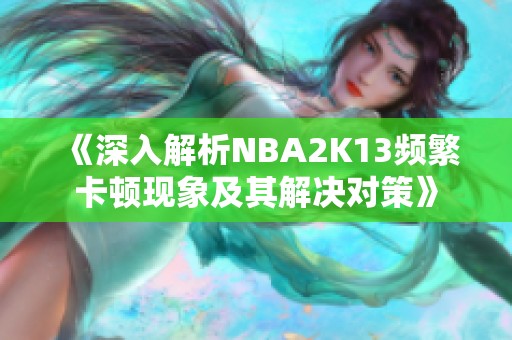 《深入解析NBA2K13频繁卡顿现象及其解决对策》