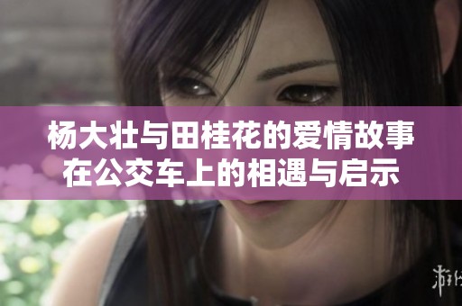 杨大壮与田桂花的爱情故事在公交车上的相遇与启示