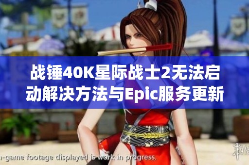 战锤40K星际战士2无法启动解决方法与Epic服务更新问题解析