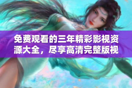 免费观看的三年精彩影视资源大全，尽享高清完整版视频