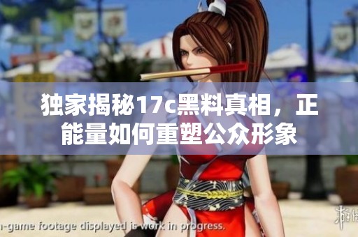 独家揭秘17c黑料真相，正能量如何重塑公众形象