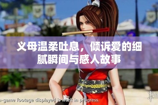 义母温柔吐息，倾诉爱的细腻瞬间与感人故事