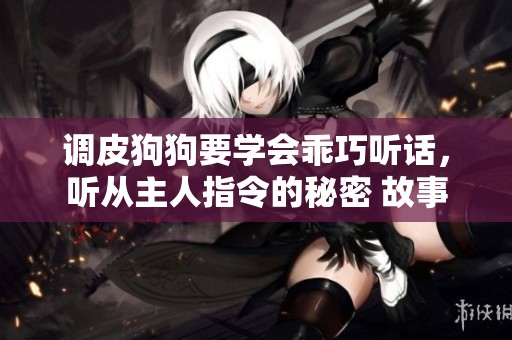 调皮狗狗要学会乖巧听话，听从主人指令的秘密 故事