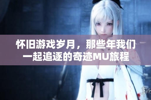 怀旧游戏岁月，那些年我们一起追逐的奇迹MU旅程