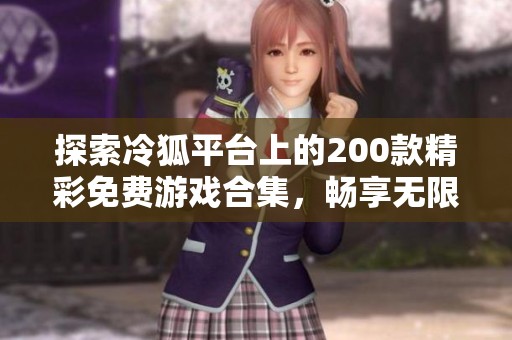 探索冷狐平台上的200款精彩免费游戏合集，畅享无限乐趣