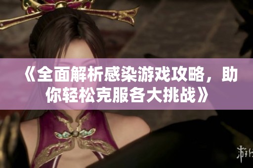 《全面解析感染游戏攻略，助你轻松克服各大挑战》