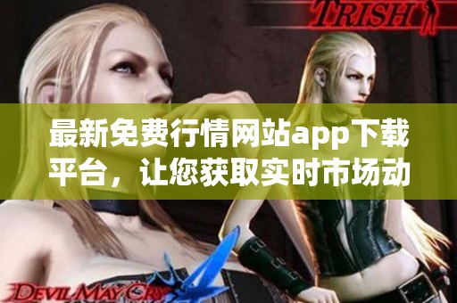 最新免费行情网站app下载平台，让您获取实时市场动态