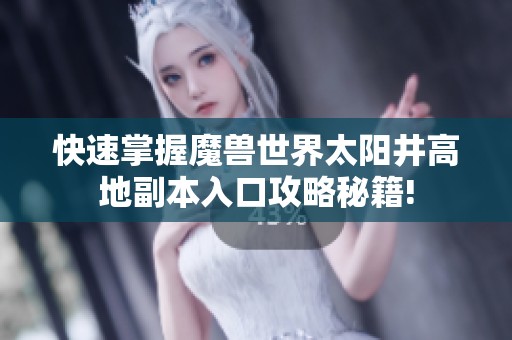 快速掌握魔兽世界太阳井高地副本入口攻略秘籍!