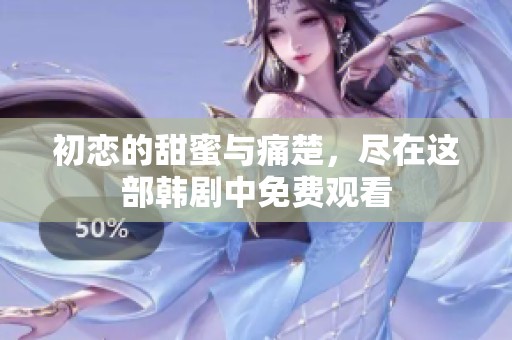 初恋的甜蜜与痛楚，尽在这部韩剧中免费观看