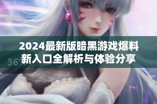 2024最新版暗黑游戏爆料新入口全解析与体验分享