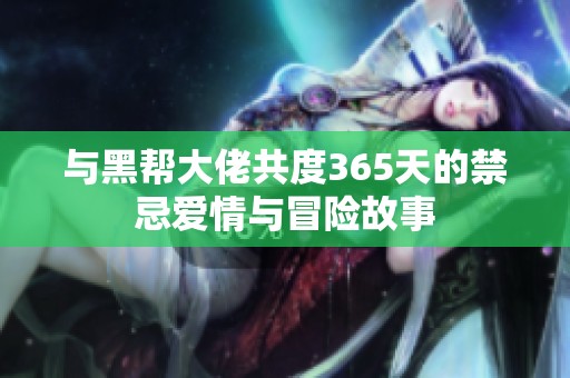 与黑帮大佬共度365天的禁忌爱情与冒险故事