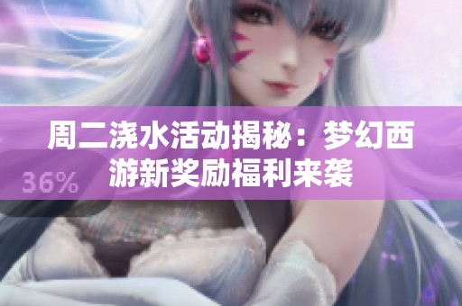 周二浇水活动揭秘：梦幻西游新奖励福利来袭