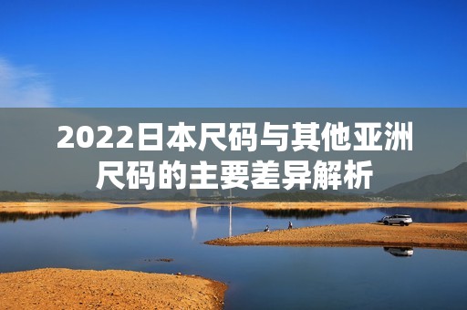 2022日本尺码与其他亚洲尺码的主要差异解析