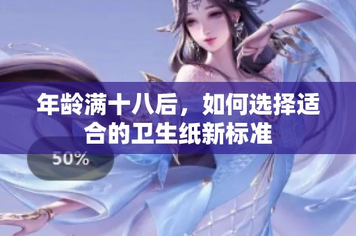 年龄满十八后，如何选择适合的卫生纸新标准