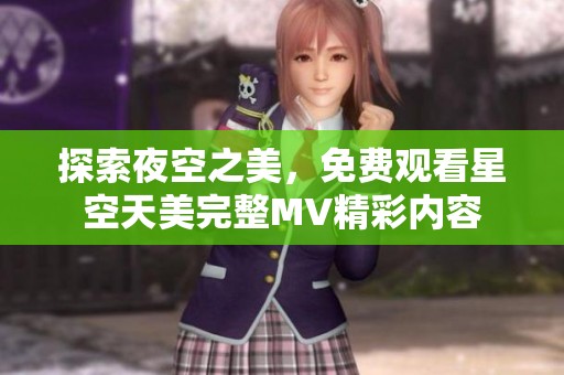 探索夜空之美，免费观看星空天美完整MV精彩内容