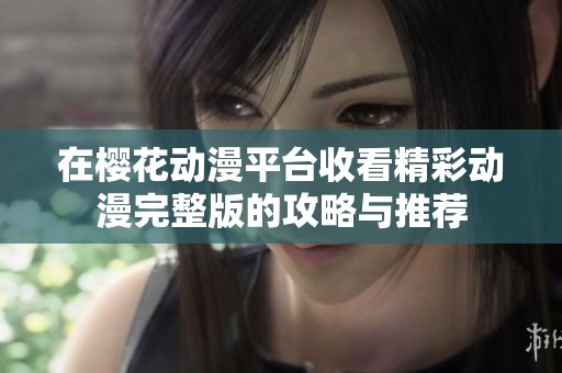 在樱花动漫平台收看精彩动漫完整版的攻略与推荐