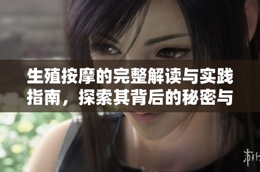 生殖按摩的完整解读与实践指南，探索其背后的秘密与技巧