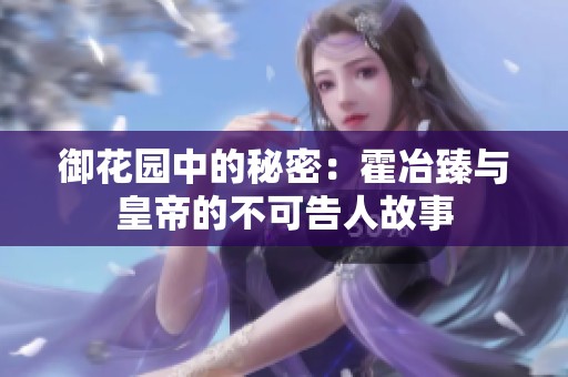 御花园中的秘密：霍冶臻与皇帝的不可告人故事