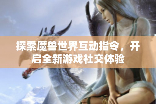 探索魔兽世界互动指令，开启全新游戏社交体验