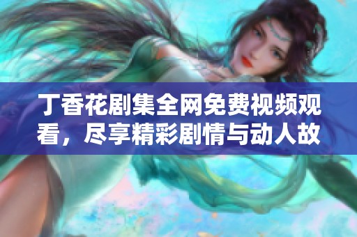 丁香花剧集全网免费视频观看，尽享精彩剧情与动人故事
