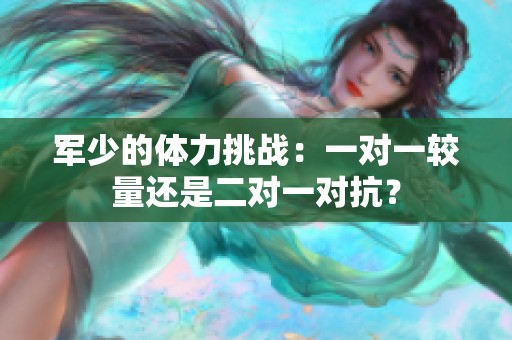 军少的体力挑战：一对一较量还是二对一对抗？