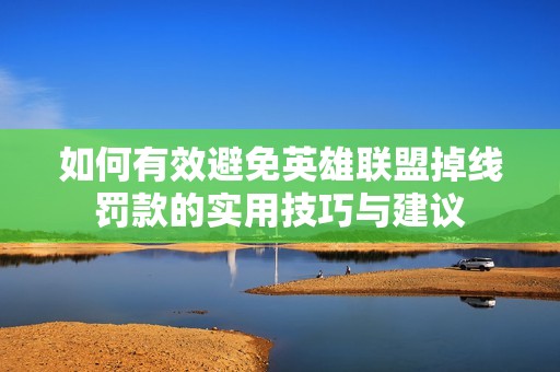 如何有效避免英雄联盟掉线罚款的实用技巧与建议