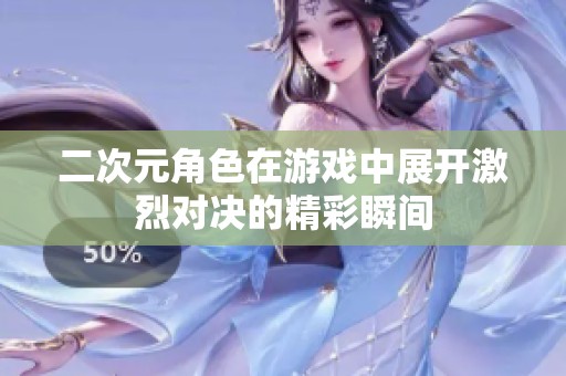 二次元角色在游戏中展开激烈对决的精彩瞬间
