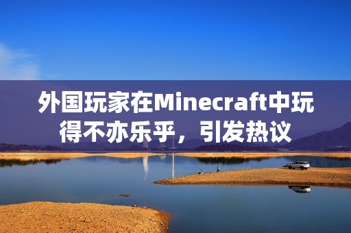 外国玩家在Minecraft中玩得不亦乐乎，引发热议
