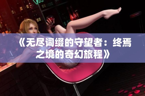《无尽词缀的守望者：终焉之境的奇幻旅程》